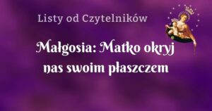 małgosia: matko okryj nas swoim płaszczem ochronnym