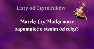 marek: czy matka może zapomnieć o swoim dziecku?