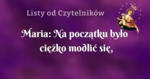 maria: na początku było ciężko modlić się, ciągle coś przeszkadzało, natłok pracy