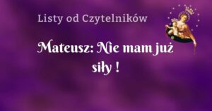 mateusz: nie mam już siły !