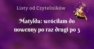 matylda: wróciłam do nowenny po raz drugi po 3 latach