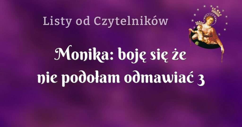 monika: boję się że nie podołam odmawiać 3 różańców dziennie.