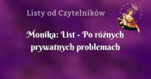 monika: list po różnych prywatnych problemach zwróciłam się o ku modlitwie.