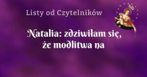 natalia: zdziwiłam się, że modlitwa na różańcu idzie mi z taką łatwością