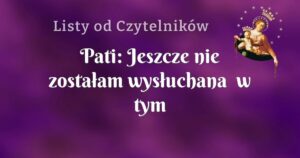 pati: jeszcze nie zostałam wysłuchana w tym najważniejszym dla mnie ale ufam