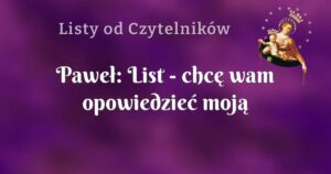 paweł: list chcę wam opowiedzieć moją historię