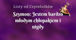 szymon: jestem bardzo młodym chłopakiem i nigdy nie przypuszczałem że aż w takim stopniu zbliżę się do maryi