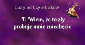 t: wiem, że to zły probuje mnie zniechęcic