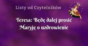 teresa: będę dalej prosić maryję o uzdrowienie