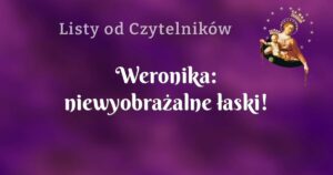 weronika: niewyobrażalne łaski!