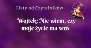 wojtek: nie wiem, czy moje życie ma sens