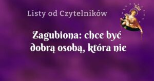 zagubiona: chce być dobrą osobą, która nie kłamie i nie oszukuje