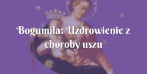 bogumila: uzdrowienie z choroby uszu