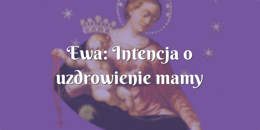 ewa: intencja o uzdrowienie mamy