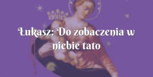 Łukasz: do zobaczenia w niebie tato