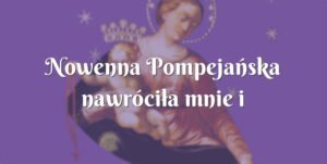 nowenna pompejańska nawróciła mnie i uratowała od zniewoleń szatana